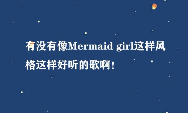 有没有像Mermaid girl这样风格这样好听的歌啊！