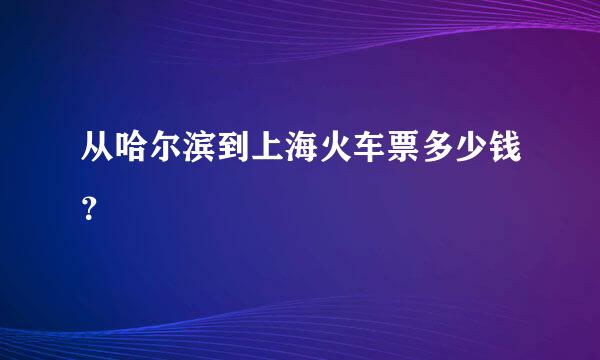 从哈尔滨到上海火车票多少钱？