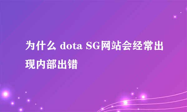 为什么 dota SG网站会经常出现内部出错