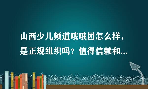 山西少儿频道哦哦团怎么样，是正规组织吗？值得信赖和报名参加吗？