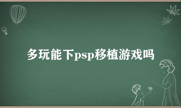 多玩能下psp移植游戏吗