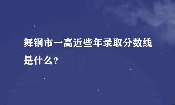 舞钢市一高近些年录取分数线是什么？