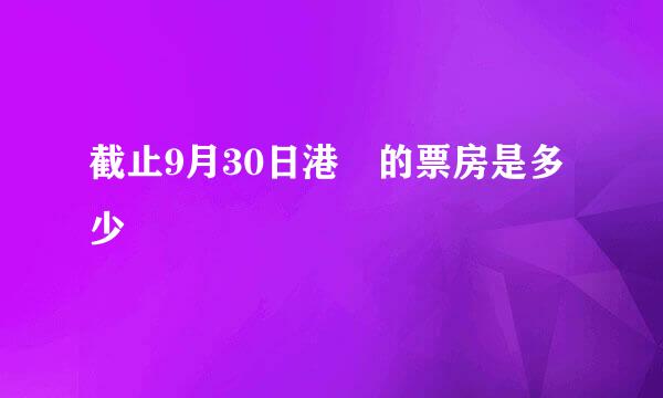 截止9月30日港囧的票房是多少