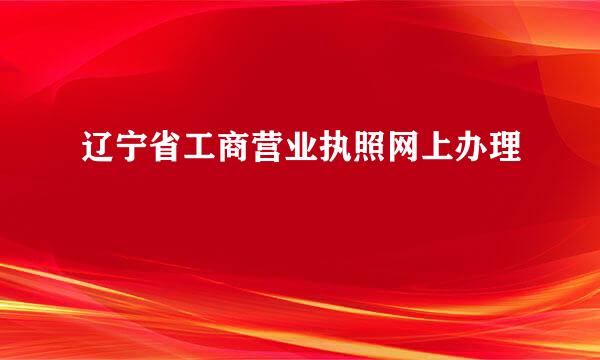 辽宁省工商营业执照网上办理