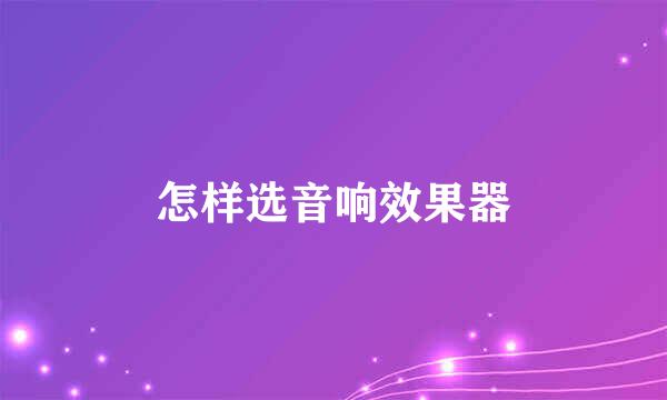 怎样选音响效果器