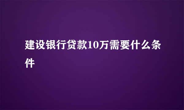 建设银行贷款10万需要什么条件