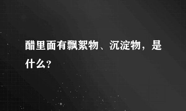 醋里面有飘絮物、沉淀物，是什么？