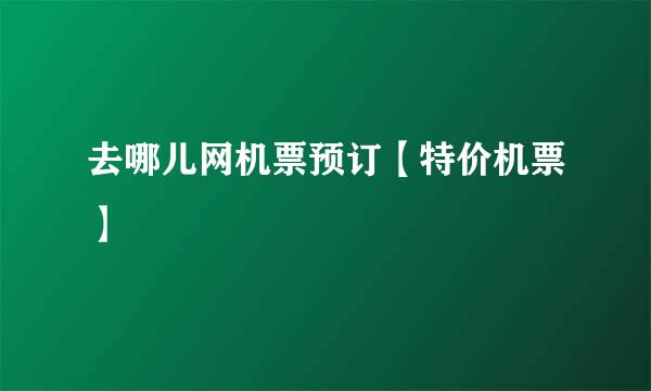 去哪儿网机票预订【特价机票】