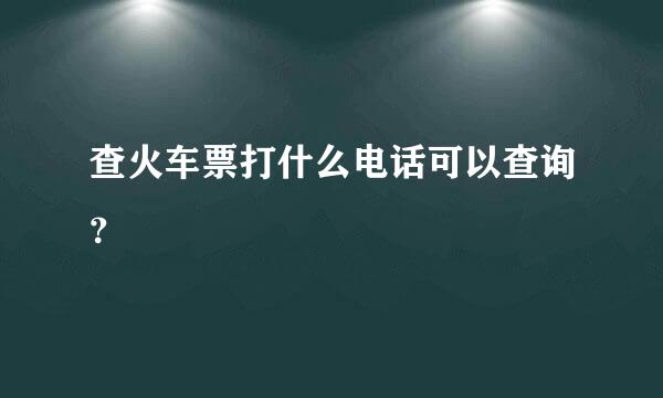 查火车票打什么电话可以查询？