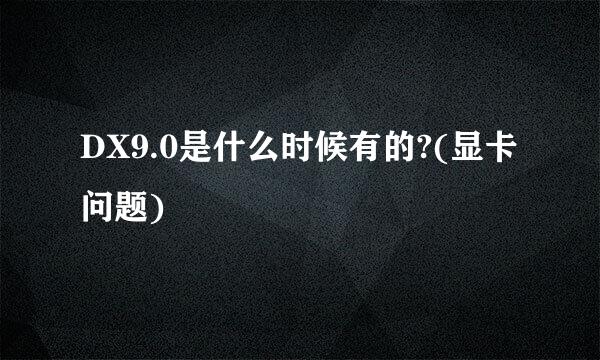 DX9.0是什么时候有的?(显卡问题)