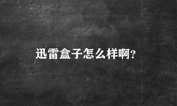 迅雷盒子怎么样啊？