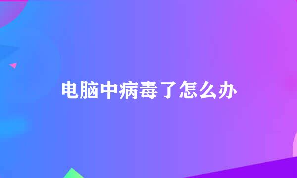 电脑中病毒了怎么办