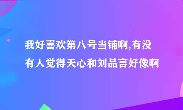 我好喜欢第八号当铺啊,有没有人觉得天心和刘品言好像啊