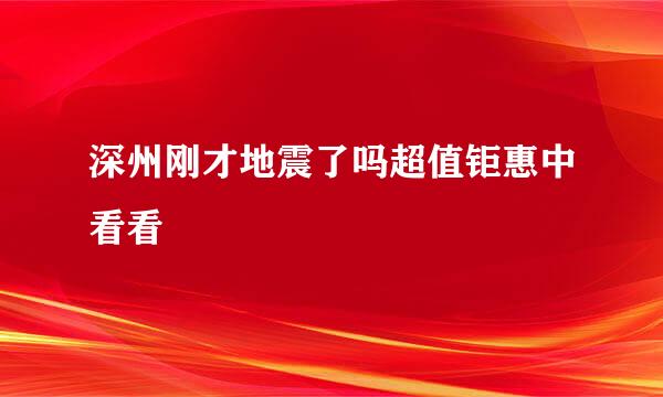 深州刚才地震了吗超值钜惠中看看