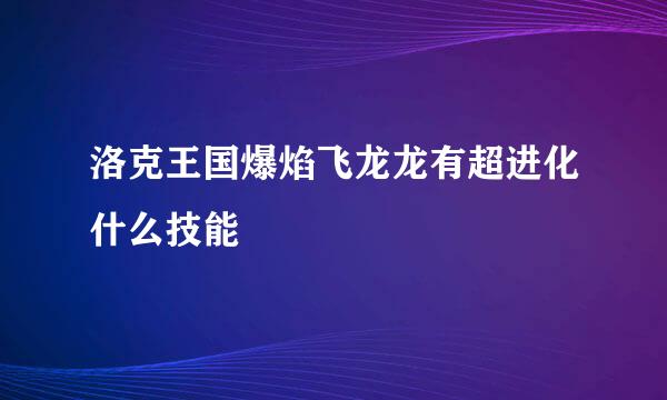 洛克王国爆焰飞龙龙有超进化什么技能