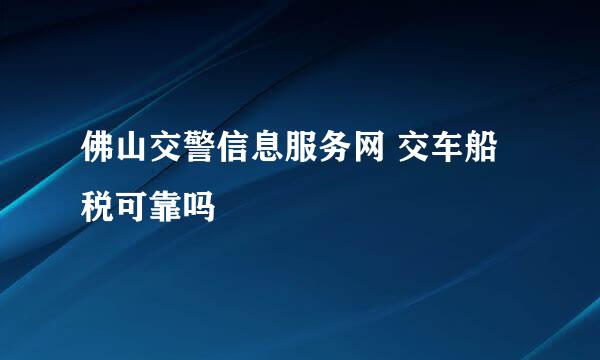 佛山交警信息服务网 交车船税可靠吗