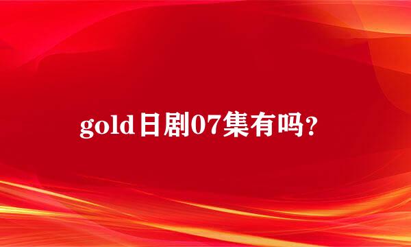 gold日剧07集有吗？