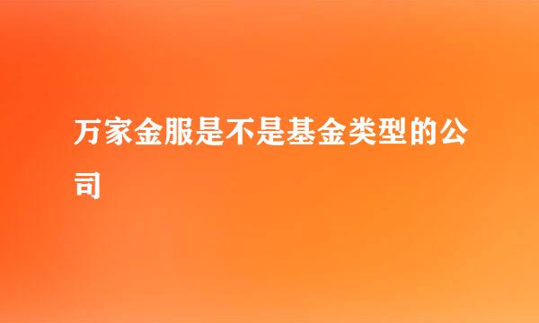 万家金服是不是基金类型的公司