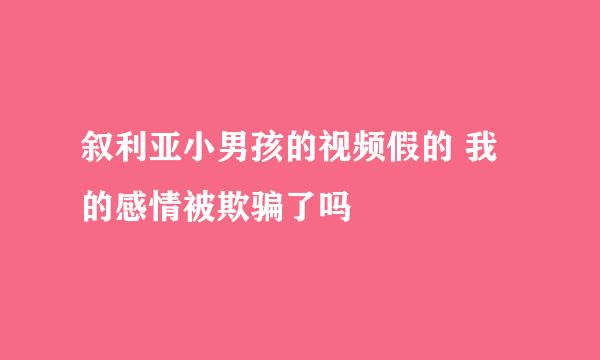 叙利亚小男孩的视频假的 我的感情被欺骗了吗