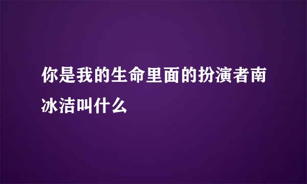 你是我的生命里面的扮演者南冰洁叫什么