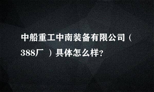 中船重工中南装备有限公司（388厂 ）具体怎么样？