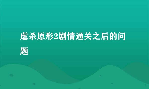 虐杀原形2剧情通关之后的问题