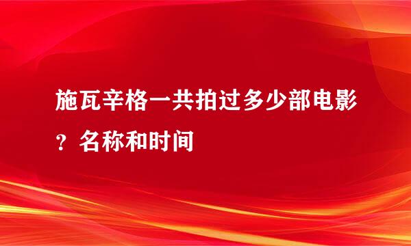 施瓦辛格一共拍过多少部电影？名称和时间