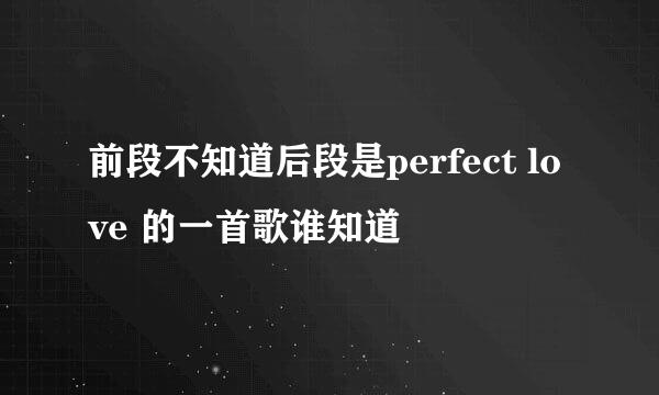 前段不知道后段是perfect love 的一首歌谁知道