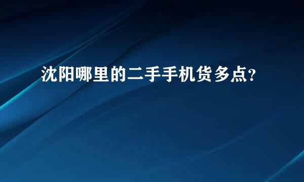 沈阳哪里的二手手机货多点？