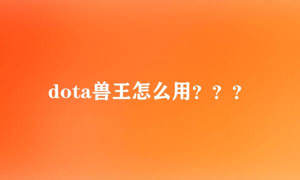 dota兽王怎么用？？？