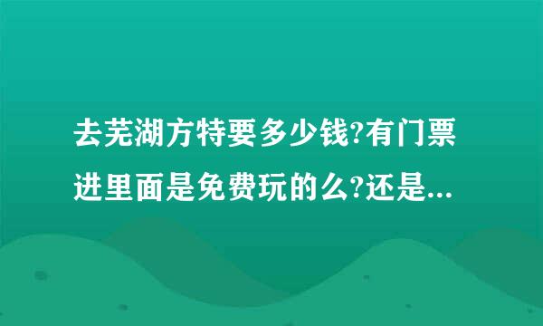 去芜湖方特要多少钱?有门票进里面是免费玩的么?还是要另外出?要去哪里买门票?