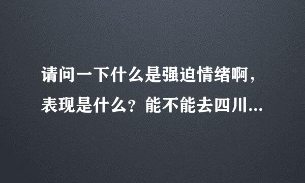 请问一下什么是强迫情绪啊，表现是什么？能不能去四川大学华西第三医院那边治？