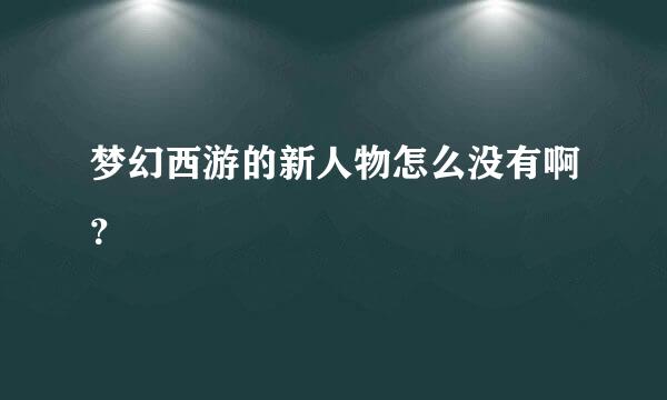 梦幻西游的新人物怎么没有啊？