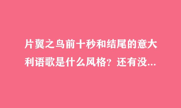 片翼之鸟前十秒和结尾的意大利语歌是什么风格？还有没有如此霸气的意大利歌？