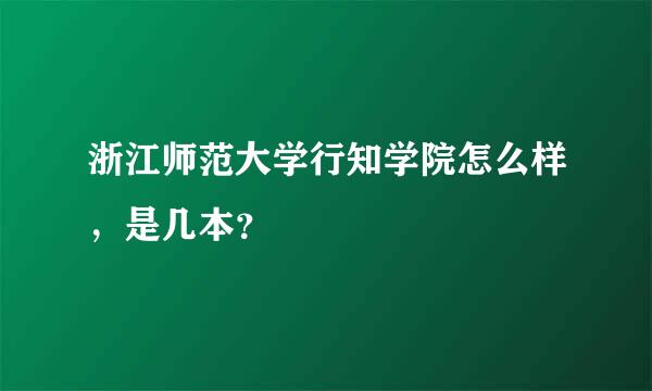 浙江师范大学行知学院怎么样，是几本？