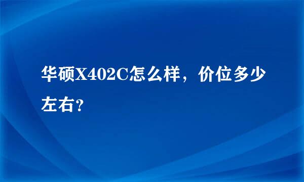 华硕X402C怎么样，价位多少左右？