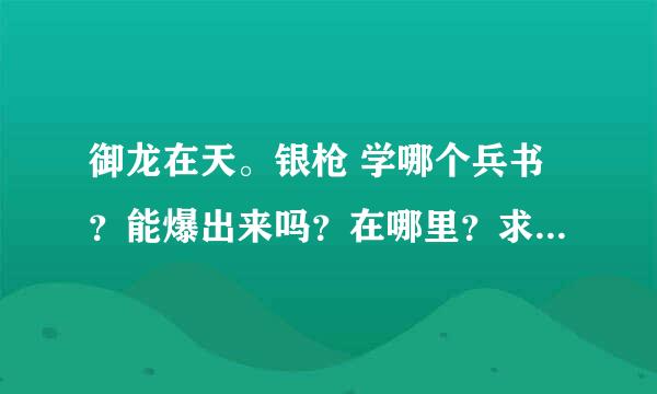 御龙在天。银枪 学哪个兵书？能爆出来吗？在哪里？求解答。。