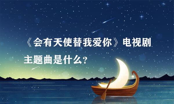 《会有天使替我爱你》电视剧主题曲是什么？