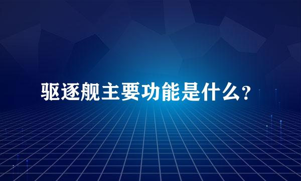 驱逐舰主要功能是什么？