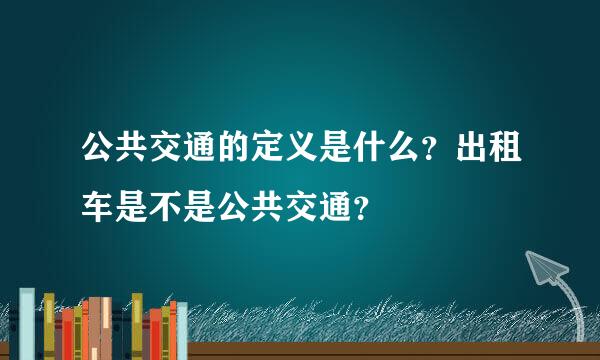 公共交通的定义是什么？出租车是不是公共交通？