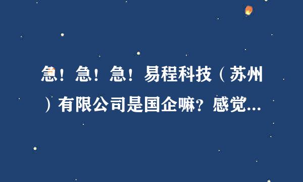 急！急！急！易程科技（苏州）有限公司是国企嘛？感觉和政府的关系和很紧密啊！公司待遇怎样？