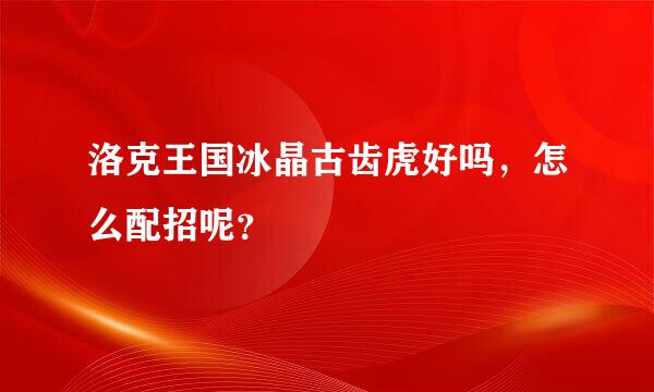 洛克王国冰晶古齿虎好吗，怎么配招呢？