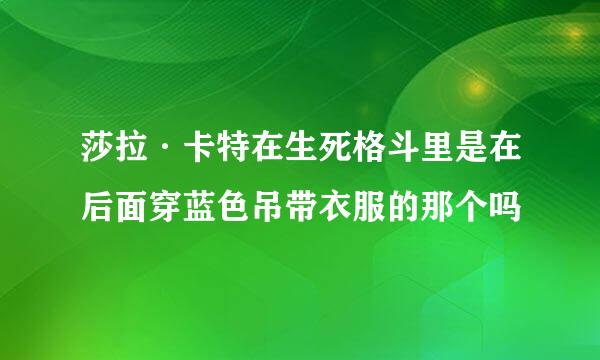 莎拉·卡特在生死格斗里是在后面穿蓝色吊带衣服的那个吗