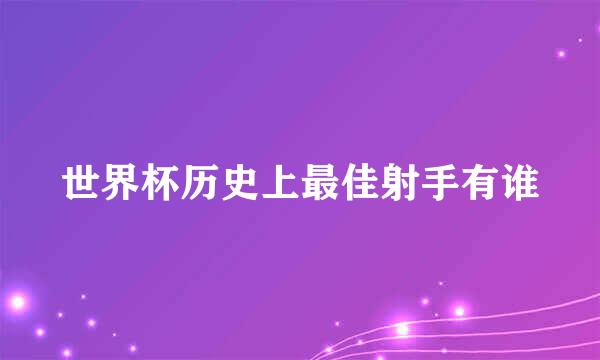 世界杯历史上最佳射手有谁