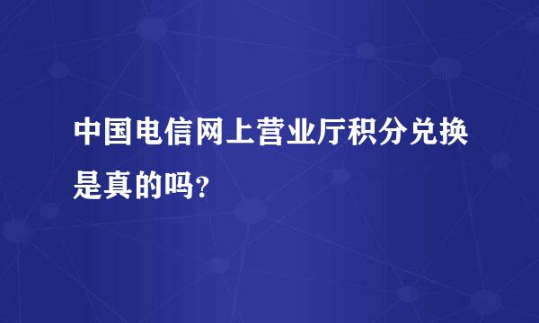 中国电信网上营业厅积分兑换是真的吗？