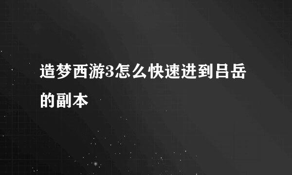 造梦西游3怎么快速进到吕岳的副本