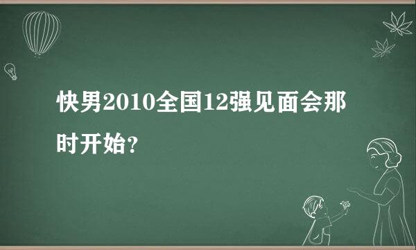 快男2010全国12强见面会那时开始？