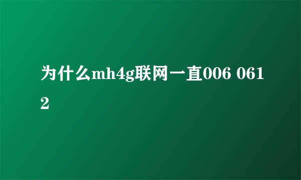 为什么mh4g联网一直006 0612