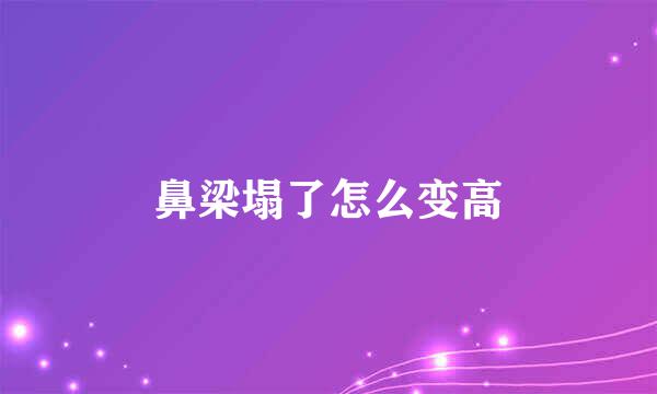 鼻梁塌了怎么变高