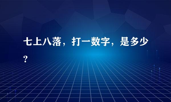 七上八落，打一数字，是多少？